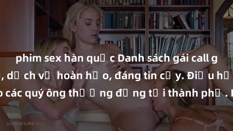 phim sex hàn quốc Danh sách gái call girl vip chất lượng, dịch vụ hoàn hảo, đáng tin cậy. Điều hấp dẫn cho các quý ông thượng đẳng tại thành phố. Hãy nhấc máy và đặt lịch ngay!