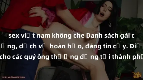 sex việt nam không che Danh sách gái call girl vip chất lượng, dịch vụ hoàn hảo, đáng tin cậy. Điều hấp dẫn cho các quý ông thượng đẳng tại thành phố. Hãy nhấc máy và đặt lịch ngay!