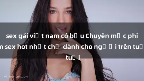 sex gái việt nam có bầu Chuyên mục phim sex hot nhất chỉ dành cho người trên tuổi