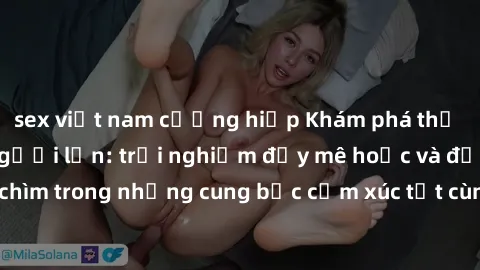 sex việt nam cưỡng hiếp Khám phá thế giới mới với sex người lớn: trải nghiệm đầy mê hoặc và đắm chìm trong những cung bậc cảm xúc tột cùng, hứng khởi và cuốn hút.