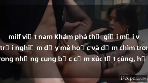 milf việt nam Khám phá thế giới mới với sex người lớn: trải nghiệm đầy mê hoặc và đắm chìm trong những cung bậc cảm xúc tột cùng, hứng khởi và cuốn hút.