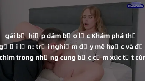 gái bị hiếp dâm bạo lực Khám phá thế giới mới với sex người lớn: trải nghiệm đầy mê hoặc và đắm chìm trong những cung bậc cảm xúc tột cùng, hứng khởi và cuốn hút.
