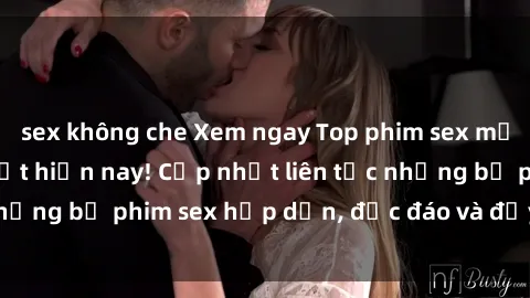 sex không che Xem ngay Top phim sex mới nhất đang hot nhất hiện nay! Cập nhật liên tục những bộ phim sex hấp dẫn, độc đáo và đầy kích thích.