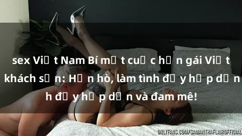 sex Việt Nam Bí mật cuộc hẹn gái Việt lần đầu ở khách sạn: Hẹn hò, làm tình đầy hấp dẫn và đam mê!