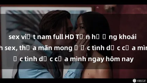 sex việt nam full HD Tận hưởng khoái cảm với gái xinh sex, thỏa mãn mong ước tình dục của mình ngay hôm nay