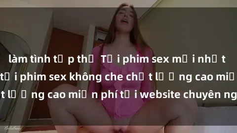 làm tình tập thể Tải phim sex mới nhất hot nhất - Xem và tải phim sex không che chất lượng cao miễn phí tại website chuyên nghiệp.
