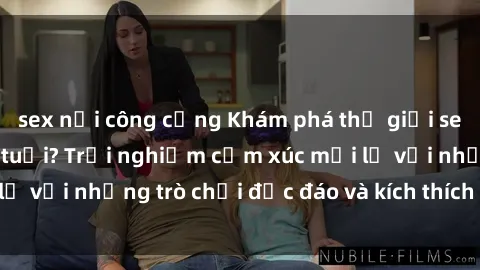 sex nơi công cộng Khám phá thế giới sex trực tuyến: Hơn tuổi? Trải nghiệm cảm xúc mới lạ với những trò chơi độc đáo và kích thích người lớn