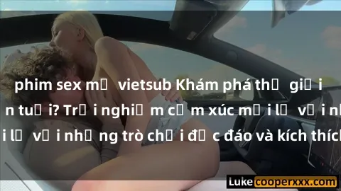 phim sex mỹ vietsub Khám phá thế giới sex trực tuyến: Hơn tuổi? Trải nghiệm cảm xúc mới lạ với những trò chơi độc đáo và kích thích người lớn