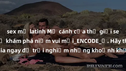 sex mỹ latinh Mở cánh cửa thế giới sex MILF Việt Nam để khám phá niềm vui mới_ENCODE_. Hãy tham gia ngay để trải nghiệm những khoảnh khắc đầy kích thích và đam mê.