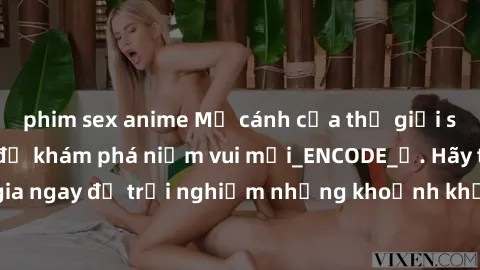 phim sex anime Mở cánh cửa thế giới sex MILF Việt Nam để khám phá niềm vui mới_ENCODE_. Hãy tham gia ngay để trải nghiệm những khoảnh khắc đầy kích thích và đam mê.
