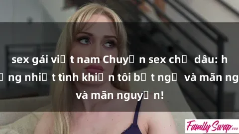 sex gái việt nam Chuyện sex chị dâu: hành động nhiệt tình khiến tôi bất ngờ và mãn nguyện!