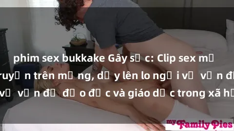 phim sex bukkake Gây sốc: Clip sex mẹ con Việt Nam lan truyền trên mạng, dấy lên lo ngại về vấn đề đạo đức và giáo dục trong xã hội hiện nay.