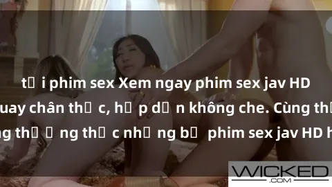 tải phim sex Xem ngay phim sex jav HD với những cảnh quay chân thực, hấp dẫn không che. Cùng thưởng thức những bộ phim sex jav HD hot nhất hiện nay!