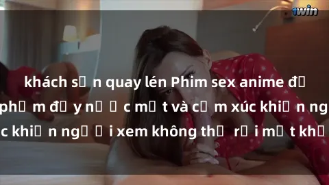 khách sạn quay lén Phim sex anime đỉnh cao: Những tác phẩm đầy nước mắt và cảm xúc khiến người xem không thể rời mắt khỏi màn hình