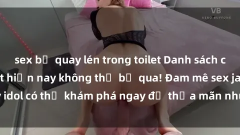 sex bị quay lén trong toilet Danh sách các idol JAV hot nhất hiện nay không thể bỏ qua! Đam mê sex jav idol có thể khám phá ngay để thỏa mãn nhu cầu giải trí của mình!